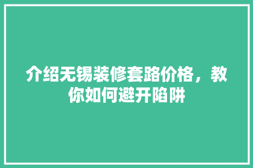 介绍无锡装修套路价格，教你如何避开陷阱 木雕艺术