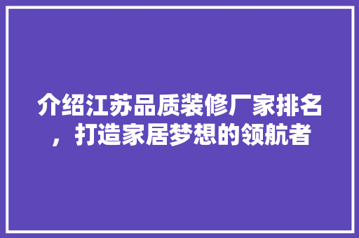 介绍江苏品质装修厂家排名，打造家居梦想的领航者 软装设计