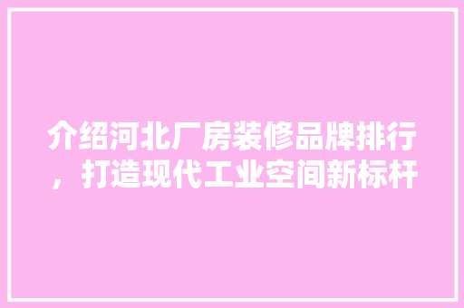 介绍河北厂房装修品牌排行，打造现代工业空间新标杆 地板材料