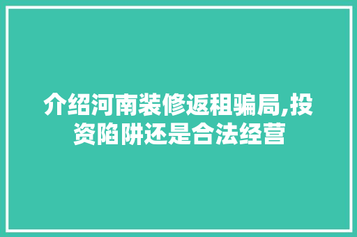 介绍河南装修返租骗局,投资陷阱还是合法经营 中式风格装饰