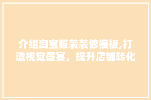 介绍淘宝服装装修模板,打造视觉盛宴，提升店铺转化率 室内设计