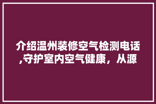 介绍温州装修空气检测电话,守护室内空气健康，从源头开始 木雕艺术