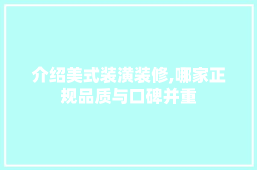 介绍美式装潢装修,哪家正规品质与口碑并重