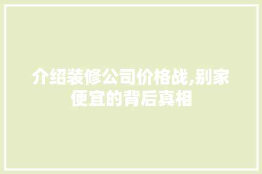 介绍装修公司价格战,别家便宜的背后真相 木雕艺术