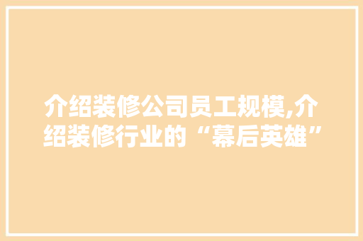 介绍装修公司员工规模,介绍装修行业的“幕后英雄” 卧室装修