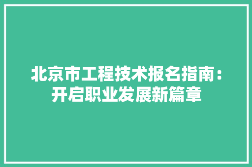 北京市工程技术报名指南：开启职业发展新篇章 家居装修