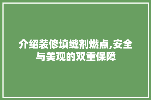 介绍装修填缝剂燃点,安全与美观的双重保障