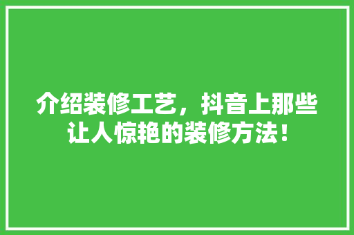 介绍装修工艺，抖音上那些让人惊艳的装修方法！