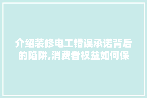 介绍装修电工错误承诺背后的陷阱,消费者权益如何保障 室内设计