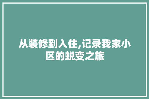 从装修到入住,记录我家小区的蜕变之旅 中式风格装饰