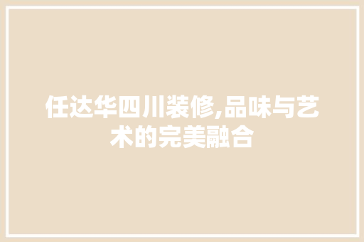 任达华四川装修,品味与艺术的完美融合 卧室装修