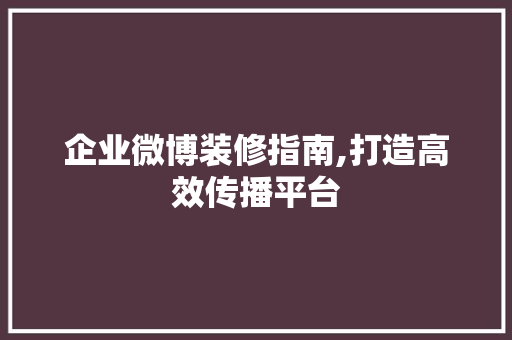 企业微博装修指南,打造高效传播平台 地板材料