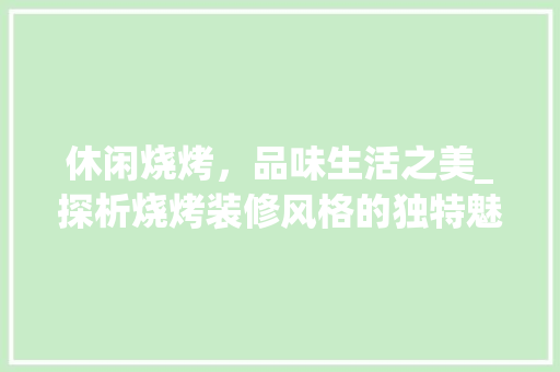 休闲烧烤，品味生活之美_探析烧烤装修风格的独特魅力 中式风格装饰