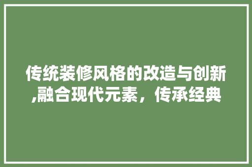 传统装修风格的改造与创新,融合现代元素，传承经典之美 客厅装修