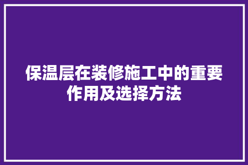 保温层在装修施工中的重要作用及选择方法 中式风格装饰