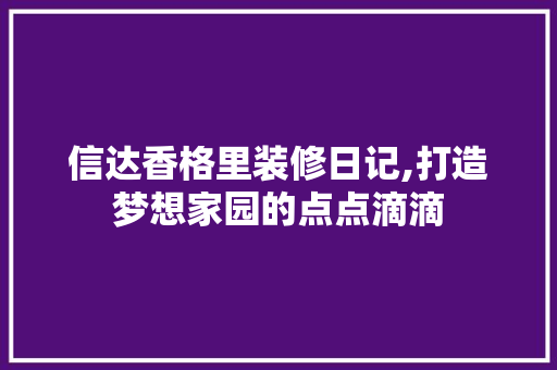 信达香格里装修日记,打造梦想家园的点点滴滴 家居装修