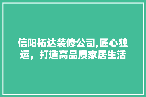 信阳拓达装修公司,匠心独运，打造高品质家居生活 地板材料
