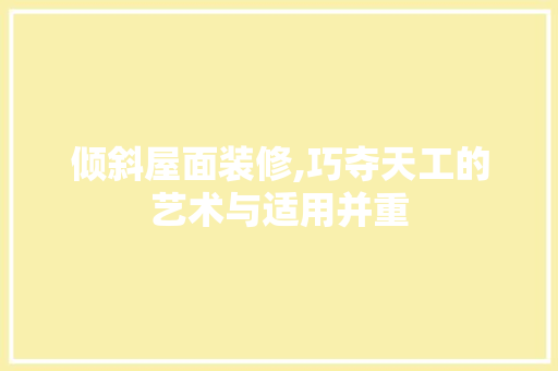 倾斜屋面装修,巧夺天工的艺术与适用并重