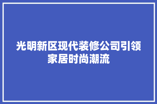 光明新区现代装修公司引领家居时尚潮流 现代风格装饰