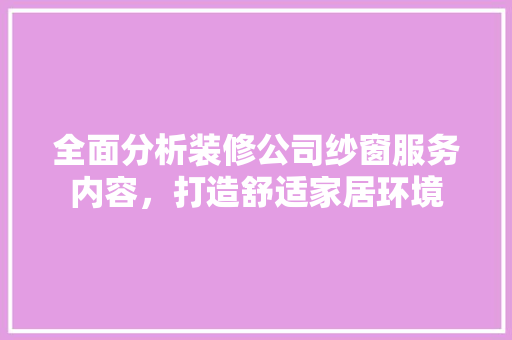全面分析装修公司纱窗服务内容，打造舒适家居环境