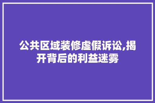 公共区域装修虚假诉讼,揭开背后的利益迷雾