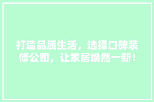 打造品质生活，选择口碑装修公司，让家居焕然一新！