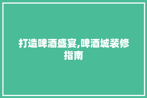 打造啤酒盛宴,啤酒城装修指南 中式风格装饰