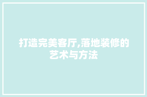 打造完美客厅,落地装修的艺术与方法