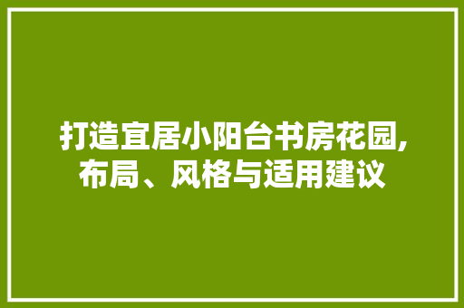 打造宜居小阳台书房花园,布局、风格与适用建议 地板材料