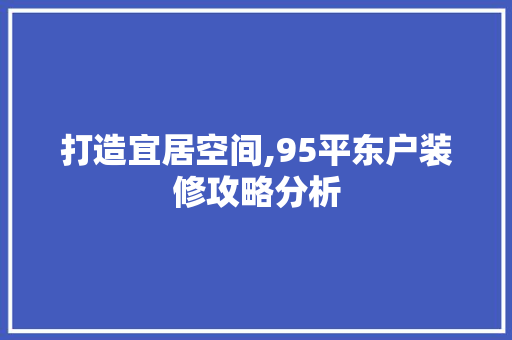 打造宜居空间,95平东户装修攻略分析 中式风格装饰
