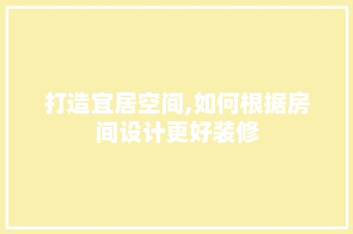 打造宜居空间,如何根据房间设计更好装修 木雕艺术