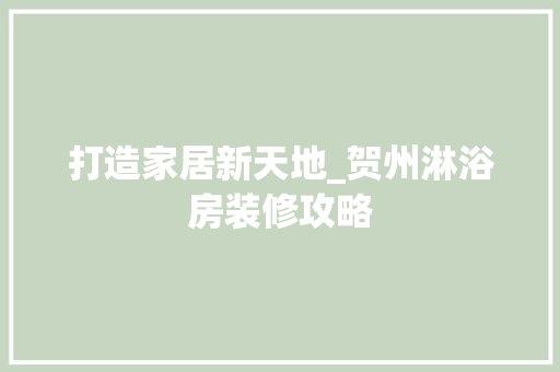 打造家居新天地_贺州淋浴房装修攻略