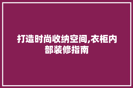 打造时尚收纳空间,衣柜内部装修指南 地板材料