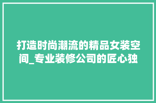 打造时尚潮流的精品女装空间_专业装修公司的匠心独运 地板材料