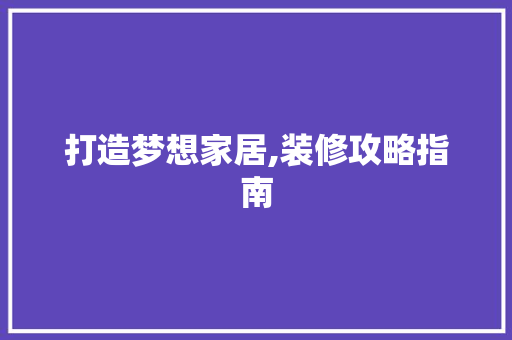 打造梦想家居,装修攻略指南 室内设计