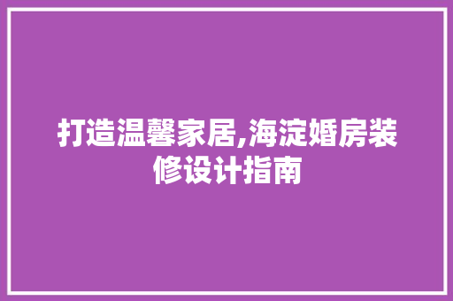 打造温馨家居,海淀婚房装修设计指南 软装设计