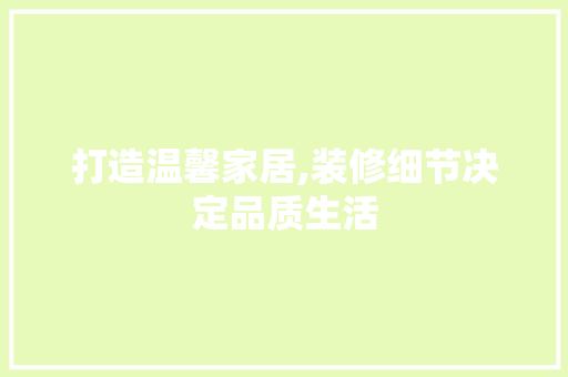 打造温馨家居,装修细节决定品质生活 软装设计