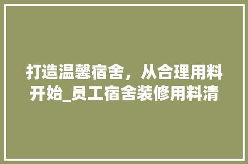 打造温馨宿舍，从合理用料开始_员工宿舍装修用料清单详细分析 现代风格装饰