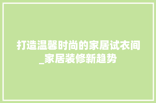 打造温馨时尚的家居试衣间_家居装修新趋势 客厅装修