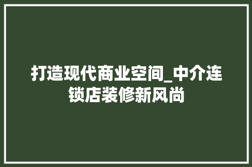打造现代商业空间_中介连锁店装修新风尚 卧室装修