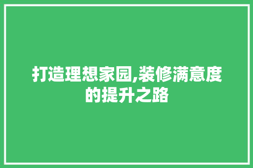 打造理想家园,装修满意度的提升之路 现代风格装饰