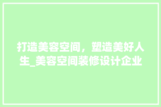 打造美容空间，塑造美好人生_美容空间装修设计企业的专业之路 地板材料