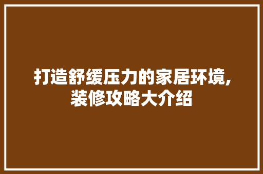 打造舒缓压力的家居环境,装修攻略大介绍 地板材料