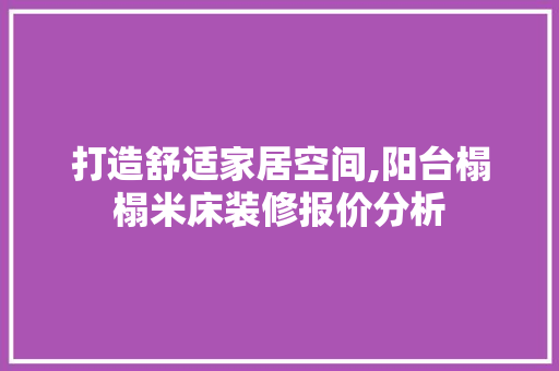 打造舒适家居空间,阳台榻榻米床装修报价分析
