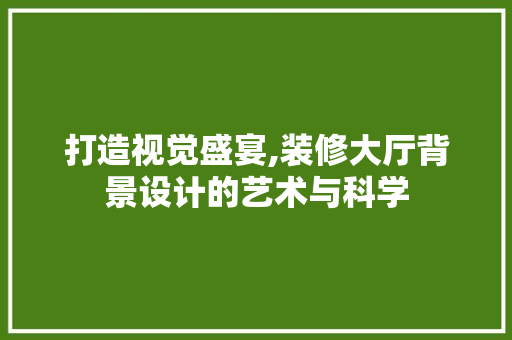 打造视觉盛宴,装修大厅背景设计的艺术与科学 卧室装修