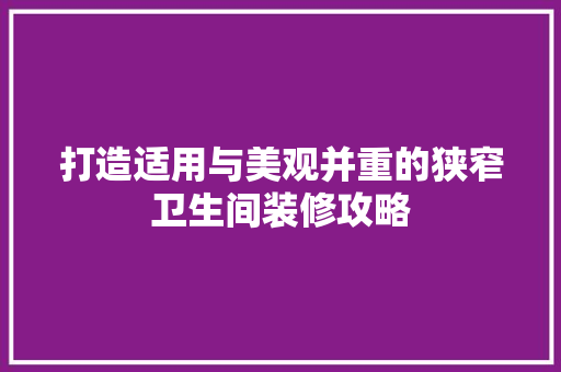 打造适用与美观并重的狭窄卫生间装修攻略 现代风格装饰