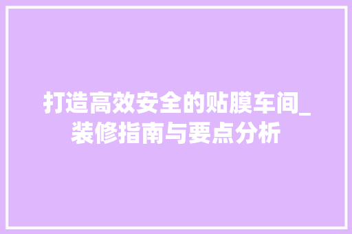 打造高效安全的贴膜车间_装修指南与要点分析