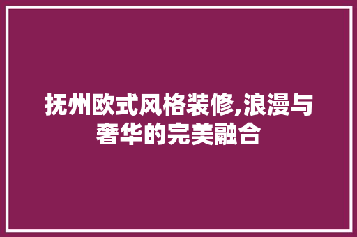 抚州欧式风格装修,浪漫与奢华的完美融合 室内设计