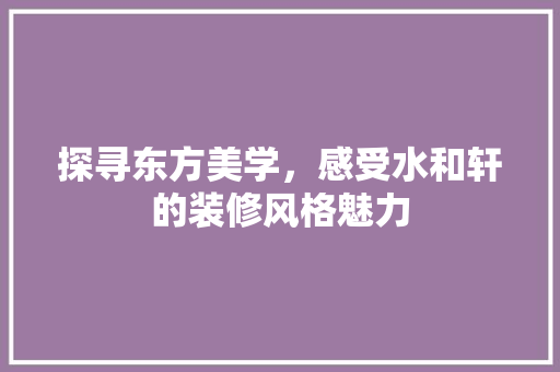 探寻东方美学，感受水和轩的装修风格魅力 地板材料