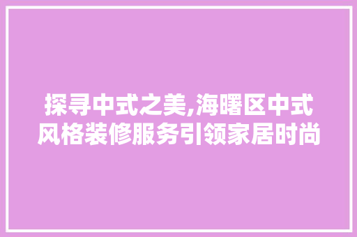 探寻中式之美,海曙区中式风格装修服务引领家居时尚潮流 中式风格装饰